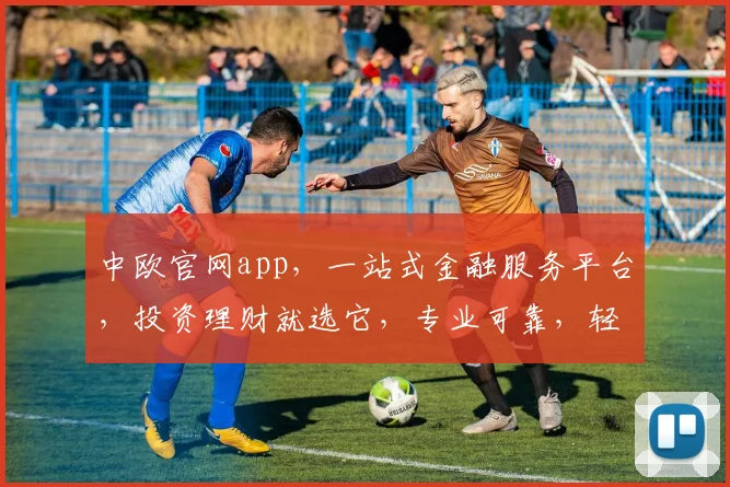 中欧官网app，一站式金融服务平台，投资理财就选它，专业可靠，轻松理财