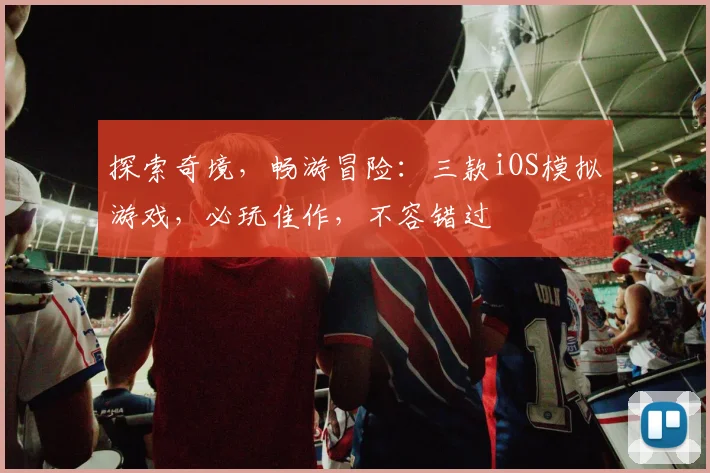 探索奇境，畅游冒险：三款iOS模拟游戏，必玩佳作，不容错过