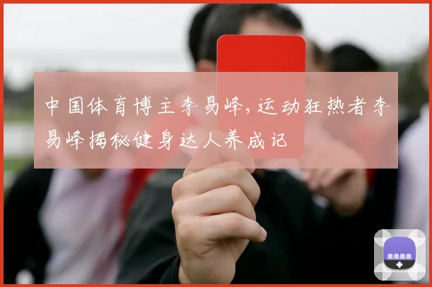 中国体育博主李易峰,运动狂热者李易峰揭秘健身达人养成记