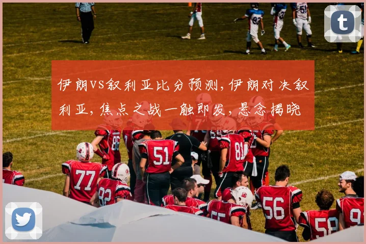 伊朗vs叙利亚比分预测,伊朗对决叙利亚,焦点之战一触即发,悬念揭晓在即,结果令人期待。