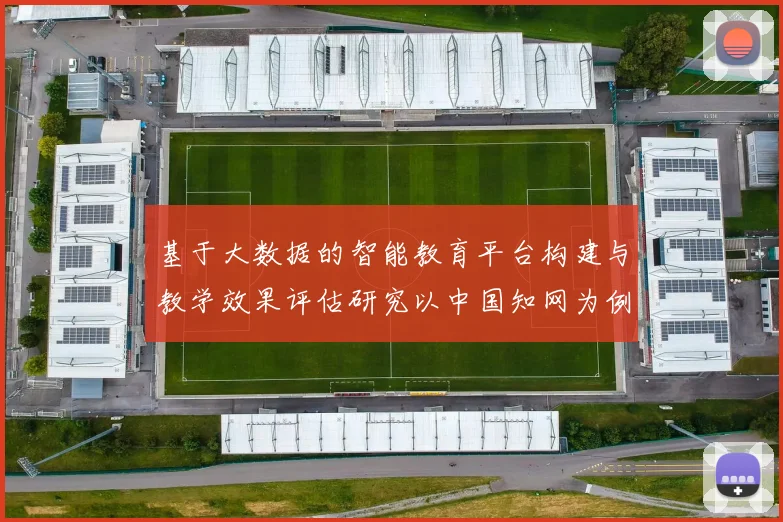 基于大数据的智能教育平台构建与教学效果评估研究以中国知网为例