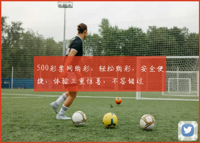 500彩票网购彩，轻松购彩，安全便捷，体验三重惊喜，不容错过