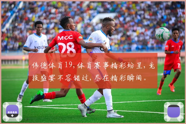伟德体育19,体育赛事精彩纷呈,竞技盛宴不容错过,尽在精彩瞬间。