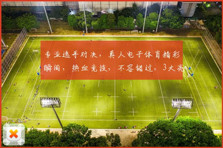 专业选手对决，真人电子体育精彩瞬间，热血竞技，不容错过，3大亮点逗你眼球