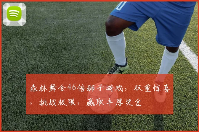 森林舞会46倍狮子游戏，双重惊喜，挑战极限，赢取丰厚奖金