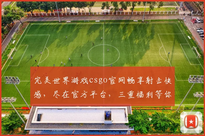 完美世界游戏csgo官网畅享射击快感，尽在官方平台，三重福利等你来，不容错过